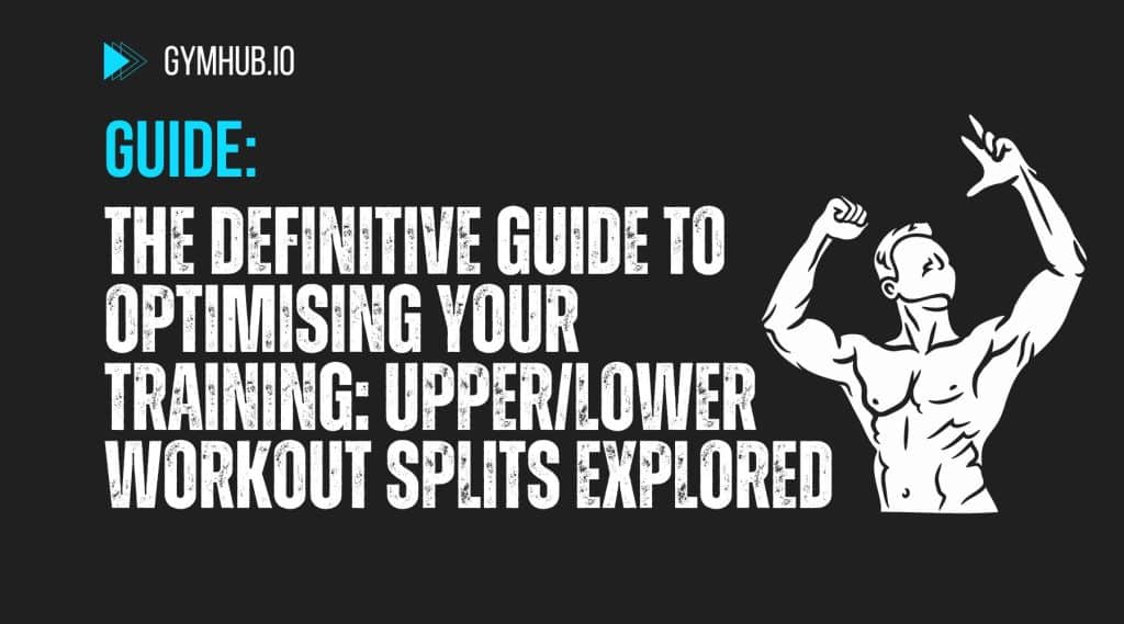 The Definitive Guide to Optimising Your Training: Upper/Lower Workout Splits Explored